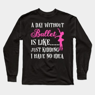 A day without ballet is like,  just kidding I have no idea Long Sleeve T-Shirt